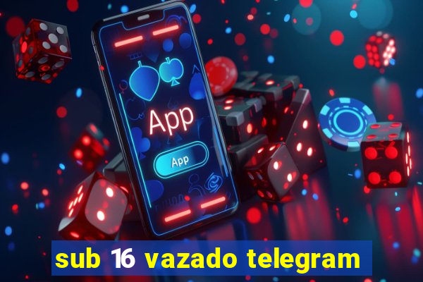 sub 16 vazado telegram